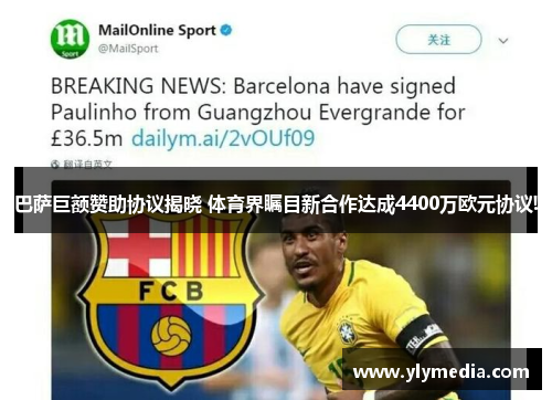 巴萨巨额赞助协议揭晓 体育界瞩目新合作达成4400万欧元协议!