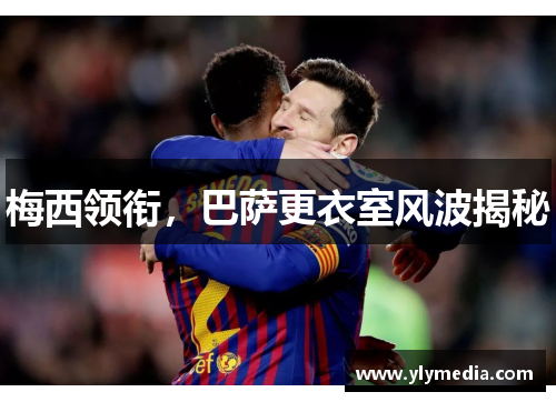 梅西领衔，巴萨更衣室风波揭秘
